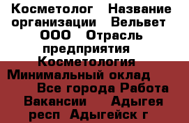 Косметолог › Название организации ­ Вельвет, ООО › Отрасль предприятия ­ Косметология › Минимальный оклад ­ 35 000 - Все города Работа » Вакансии   . Адыгея респ.,Адыгейск г.